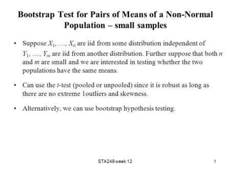 STA248 week 121 Bootstrap Test for Pairs of Means of a Non-Normal Population – small samples Suppose X 1, …, X n are iid from some distribution independent.