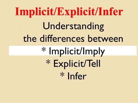 Implicit/Explicit/Infer Understanding the differences between * Implicit/Imply * Explicit/Tell * Infer.