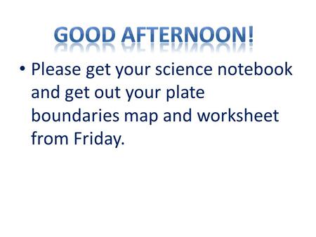 Good Afternoon! Please get your science notebook and get out your plate boundaries map and worksheet from Friday.