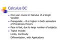 Calculus BC One year course in Calculus of a Single Variable Prerequisite – B or higher in both semesters of Precalculus Honors Pace is fast, due to large.