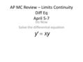AP MC Review – Limits Continuity Diff Eq April 5-7 Do Now Solve the differential equation.