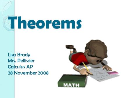 Theorems Lisa Brady Mrs. Pellissier Calculus AP 28 November 2008.