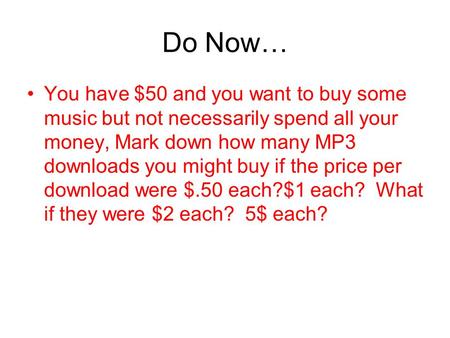 Do Now… You have $50 and you want to buy some music but not necessarily spend all your money, Mark down how many MP3 downloads you might buy if the price.