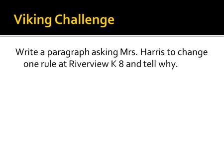Write a paragraph asking Mrs. Harris to change one rule at Riverview K 8 and tell why.