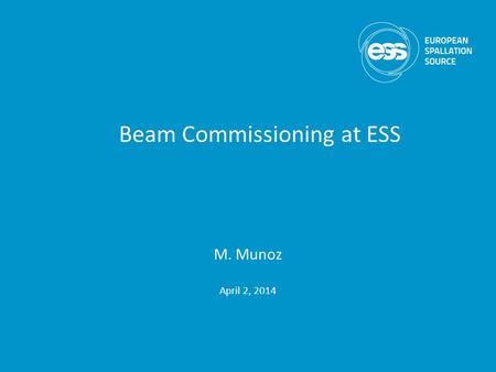 M. Munoz April 2, 2014 Beam Commissioning at ESS.