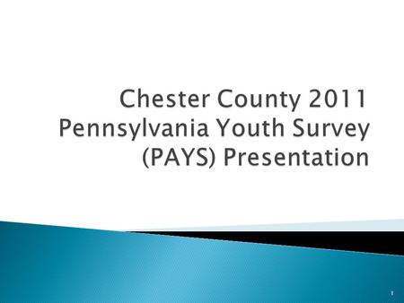 1.  Since 1999, the County of Chester has conducted a biannual survey of our youth on their behavior, attitudes and knowledge concerning alcohol, tobacco,