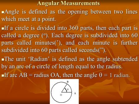 Angular Measurements Angle is defined as the opening between two lines which meet at a point. If a circle is divided into 360 parts, then each part is.