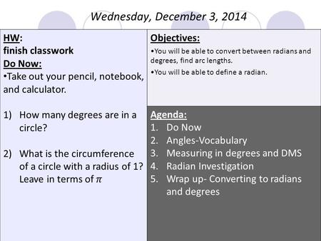 Objectives: You will be able to convert between radians and degrees, find arc lengths. You will be able to define a radian. Agenda: 1.Do Now 2.Angles-Vocabulary.