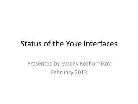 Status of the Yoke Interfaces Presented by Evgeny Koshurnikov February 2013.