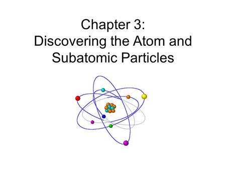 Chapter 3: Discovering the Atom and Subatomic Particles