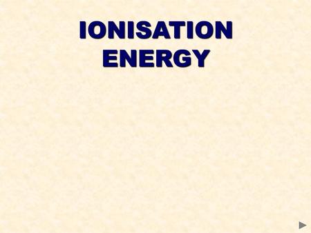 IONISATION ENERGY. WHAT IS IONISATION ENERGY? Ionisation Energy is a measure of the amount of energy needed to remove electrons from atoms. As electrons.