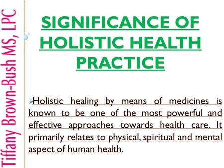SIGNIFICANCE OF HOLISTIC HEALTH PRACTICE  Holistic healing by means of medicines is known to be one of the most powerful and effective approaches towards.