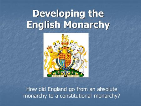Developing the English Monarchy How did England go from an absolute monarchy to a constitutional monarchy?