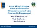 Durham – Where Great Things Happen Great Things Happen When Performance Measures Intersect with Community Engagement City of Durham, NC TLG Conference.