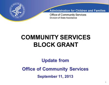1 Office of Community Services Division of State Assistance COMMUNITY SERVICES BLOCK GRANT Office of Community Services Division of State Assistance Update.