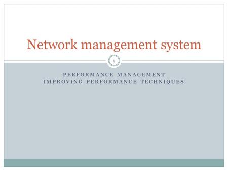 PERFORMANCE MANAGEMENT IMPROVING PERFORMANCE TECHNIQUES Network management system 1.