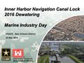 US Army Corps of Engineers BUILDING STRONG ® Inner Harbor Navigation Canal Lock 2016 Dewatering Marine Industry Day USACE - New Orleans District 20 May.