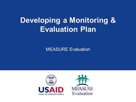 Developing a Monitoring & Evaluation Plan MEASURE Evaluation.