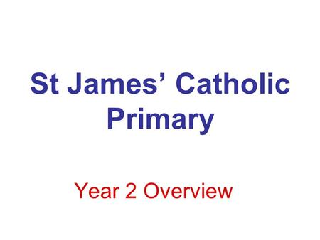 St James’ Catholic Primary Year 2 Overview. Main Core areas for this year will include: