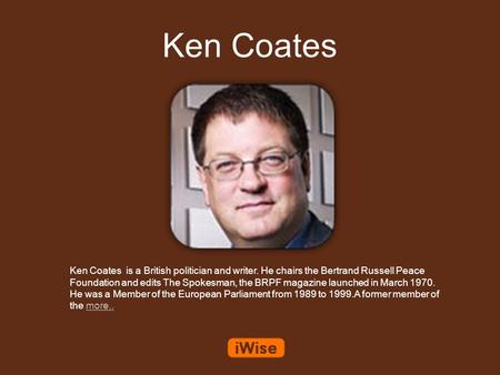 Ken Coates Ken Coates is a British politician and writer. He chairs the Bertrand Russell Peace Foundation and edits The Spokesman, the BRPF magazine launched.