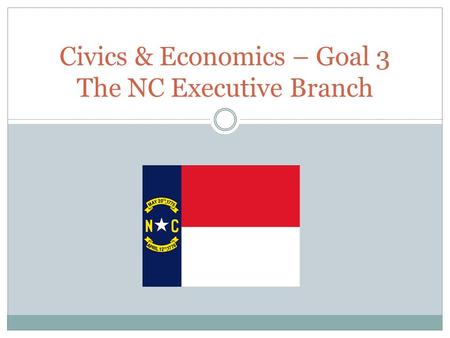 Civics & Economics – Goal 3 The NC Executive Branch.