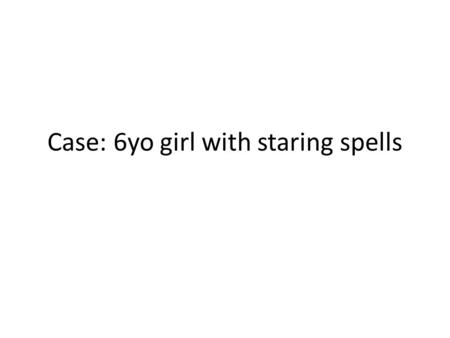 Case: 6yo girl with staring spells. Case 6 year old girl with history of ADHD, otherwise healthy, presenting for evaluation of staring spells. She was.
