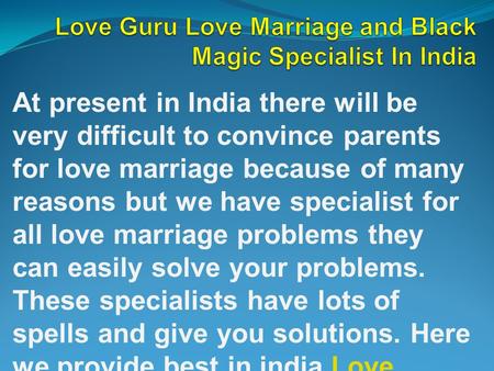 At present in India there will be very difficult to convince parents for love marriage because of many reasons but we have specialist for all love marriage.
