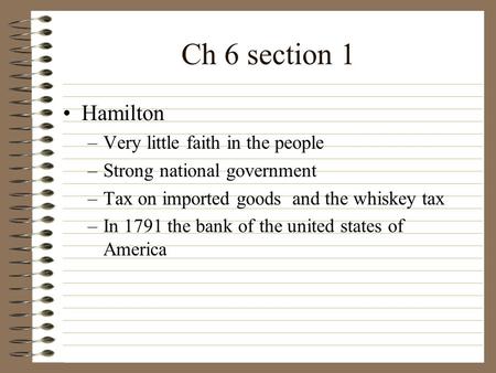 Ch 6 section 1 Hamilton –Very little faith in the people –Strong national government –Tax on imported goods and the whiskey tax –In 1791 the bank of the.