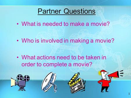 1 Partner Questions What is needed to make a movie? Who is involved in making a movie? What actions need to be taken in order to complete a movie?