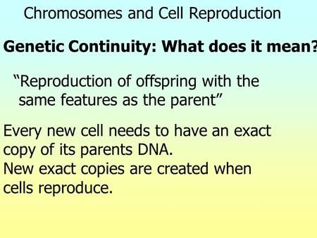 Genetic Continuity: What does it mean? “Reproduction of offspring with the same features as the parent” Every new cell needs to have an exact copy of its.