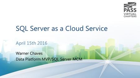 SQL Server as a Cloud Service April 15th 2016 Warner Chaves Data Platform MVP/SQL Server MCM.
