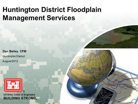 US Army Corps of Engineers BUILDING STRONG ® Huntington District Floodplain Management Services Dan Bailey, CFM Huntington District August 2012.