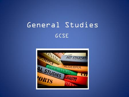 General Studies GCSE. What is General Studies? GCSE General Studies focuses on important, interesting and relevant Contemporary issues. This qualification: