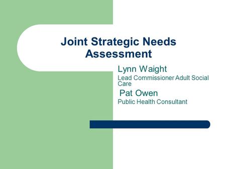 Joint Strategic Needs Assessment Lynn Waight Lead Commissioner Adult Social Care Pat Owen Public Health Consultant.