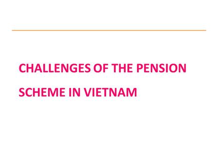 CHALLENGES OF THE PENSION SCHEME IN VIETNAM. 1. Social Insurance Law adopted in 2006 Compulsory SI schemes including: Sickness, Maternity, Employment.