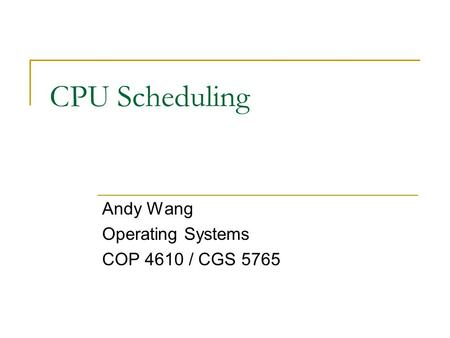 CPU Scheduling Andy Wang Operating Systems COP 4610 / CGS 5765.