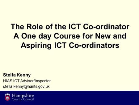The Role of the ICT Co-ordinator A One day Course for New and Aspiring ICT Co-ordinators Stella Kenny HIAS ICT Adviser/Inspector
