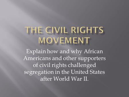 Explain how and why African Americans and other supporters of civil rights challenged segregation in the United States after World War II.