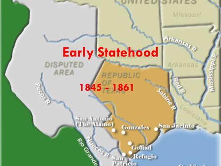 Early Statehood 1845 - 1861. Annexation 1836 – Texas wants to be annexed but Unites States is not interested. – Mexico may start a war. – It would increase.