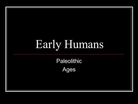 Early Humans Paleolithic Ages.