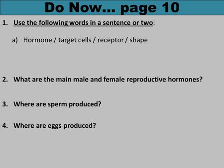 Do Now… page 10 1.Use the following words in a sentence or two: a)Hormone / target cells / receptor / shape 2.What are the main male and female reproductive.