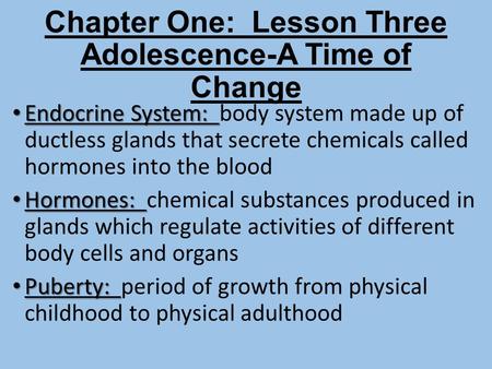 Chapter One: Lesson Three Adolescence-A Time of Change Endocrine System: Endocrine System: body system made up of ductless glands that secrete chemicals.