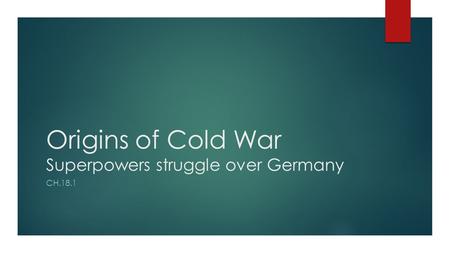 Origins of Cold War Superpowers struggle over Germany CH.18.1.