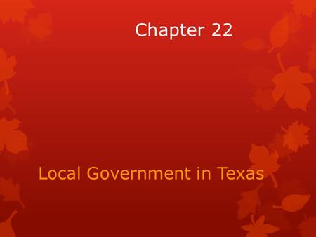 Chapter 22 Local Government in Texas. Local Government: The Basics  Texas has the third largest number of local governments of any state in the union.