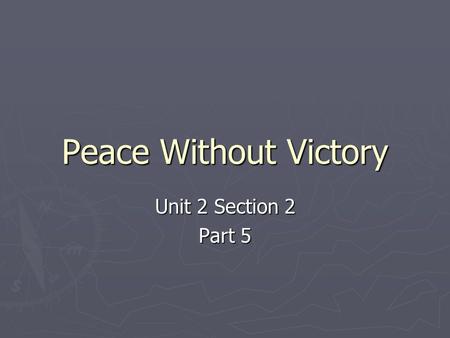 Peace Without Victory Unit 2 Section 2 Part 5. A. The Fourteen Points A. The Fourteen Points ► After the war, Wilson wanted a peace that would make sure.