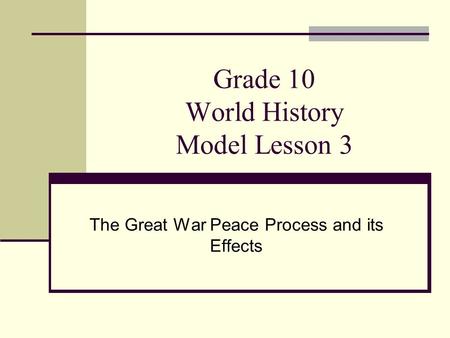 Grade 10 World History Model Lesson 3 The Great War Peace Process and its Effects.