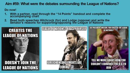Aim #59: What were the debates surrounding the League of Nations? Do now! 1.With a partner, read through the “14 Points” handout and complete the accompanying.