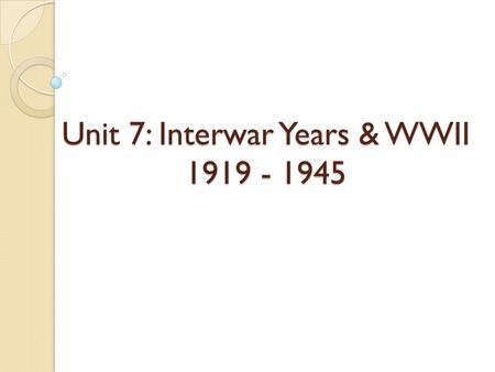 Unit 7: Interwar Years & WWII 1919 - 1945. A Flawed Peace.
