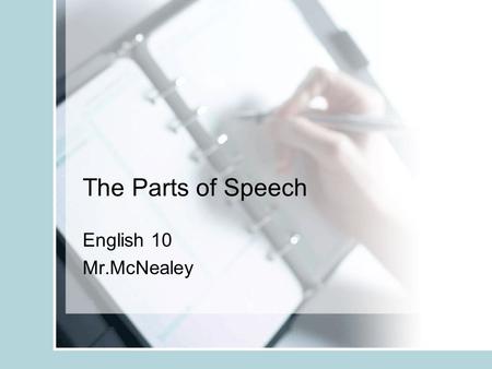 The Parts of Speech English 10 Mr.McNealey. The Parts of Speech Nouns Pronouns Adjectives Verbs Adverbs Conjunctions Interjections Prepositions.