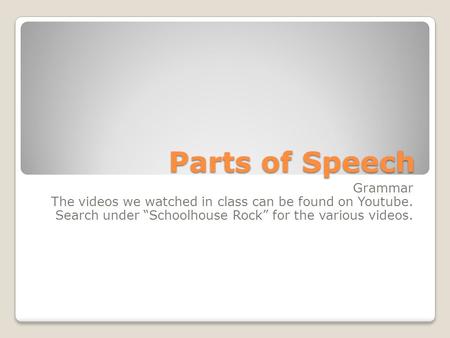 Parts of Speech Grammar The videos we watched in class can be found on Youtube. Search under “Schoolhouse Rock” for the various videos.